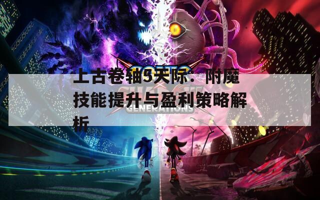 上古卷轴5天际：附魔技能提升与盈利策略解析