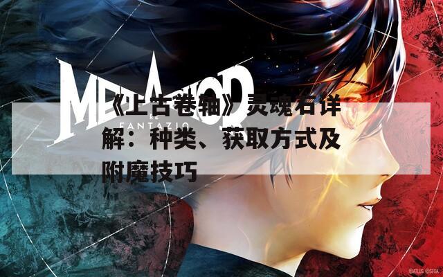 《上古卷轴》灵魂石详解：种类、获取方式及附魔技巧
