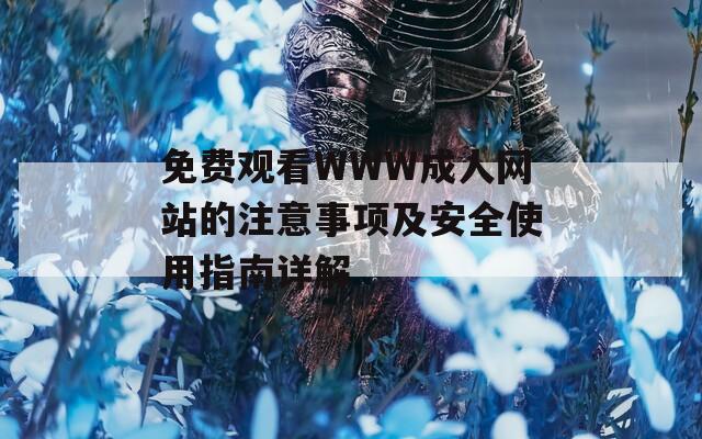 免费观看WWW成人网站的注意事项及安全使用指南详解