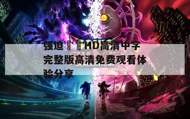 强迫妺妺HD高清中字完整版高清免费观看体验分享