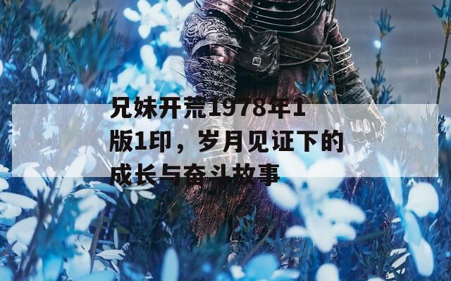 兄妹开荒1978年1版1印，岁月见证下的成长与奋斗故事