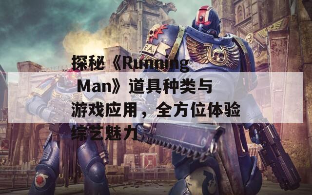 探秘《Running Man》道具种类与游戏应用，全方位体验综艺魅力