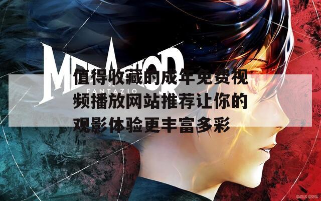 值得收藏的成年免费视频播放网站推荐让你的观影体验更丰富多彩