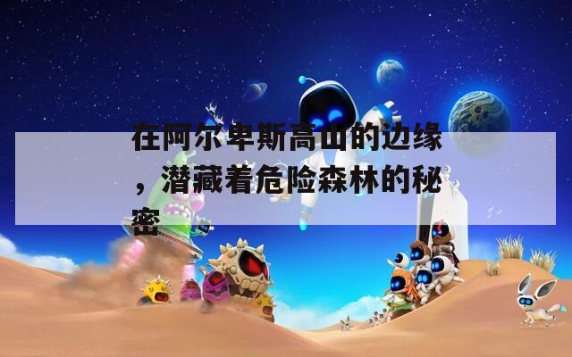 在阿尔卑斯高山的边缘，潜藏着危险森林的秘密