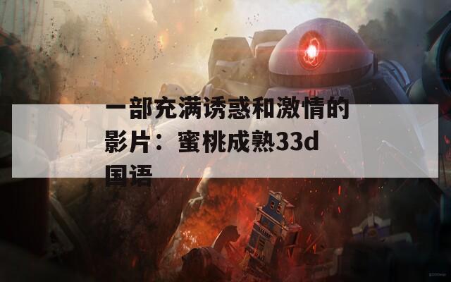 一部充满诱惑和激情的影片：蜜桃成熟33d国语