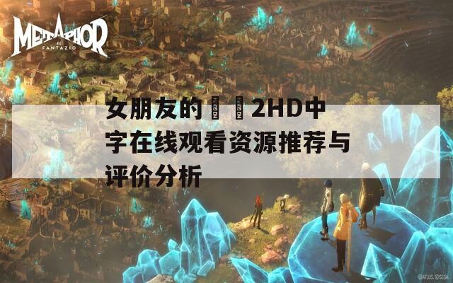 女朋友的妺妺2HD中字在线观看资源推荐与评价分析