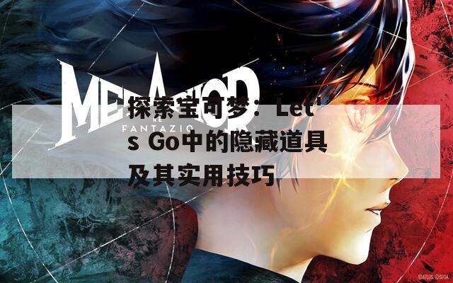 探索宝可梦：Let's Go中的隐藏道具及其实用技巧
