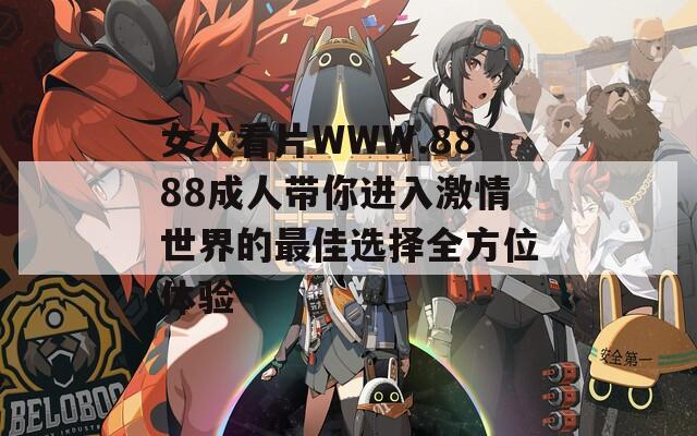 女人看片WWW.8888成人带你进入激情世界的最佳选择全方位体验