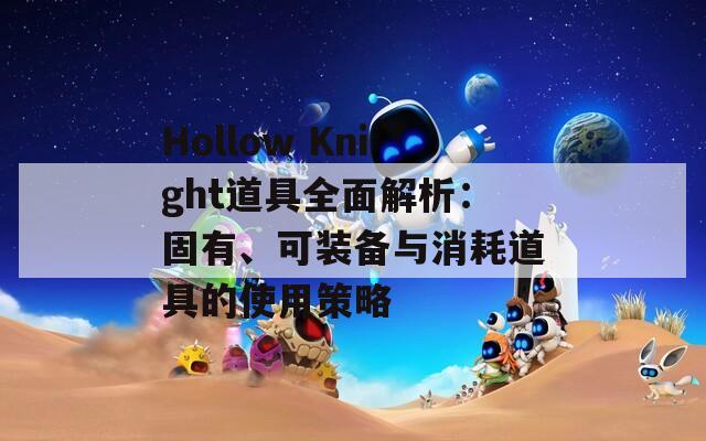 Hollow Knight道具全面解析：固有、可装备与消耗道具的使用策略