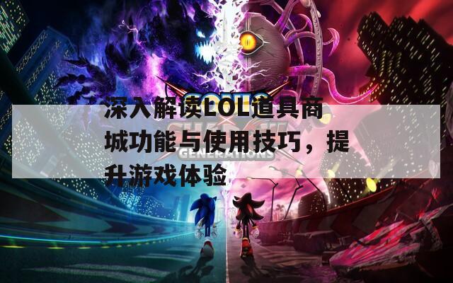 深入解读LOL道具商城功能与使用技巧，提升游戏体验