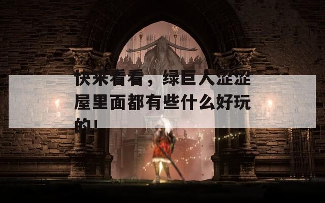 快来看看，绿巨人涩涩屋里面都有些什么好玩的！