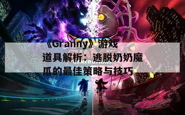 《Granny》游戏道具解析：逃脱奶奶魔爪的最佳策略与技巧