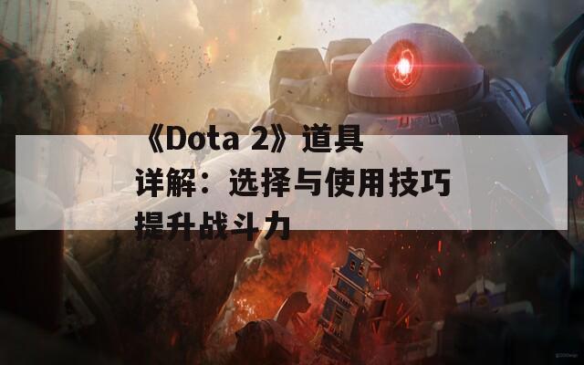 《Dota 2》道具详解：选择与使用技巧提升战斗力