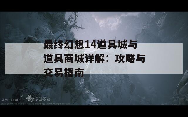最终幻想14道具城与道具商城详解：攻略与交易指南