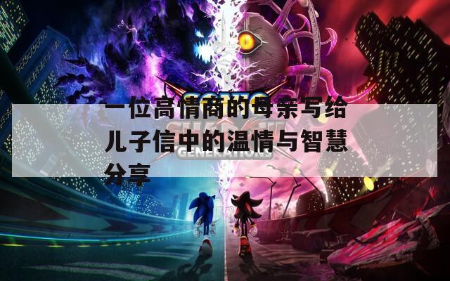 一位高情商的母亲写给儿子信中的温情与智慧分享