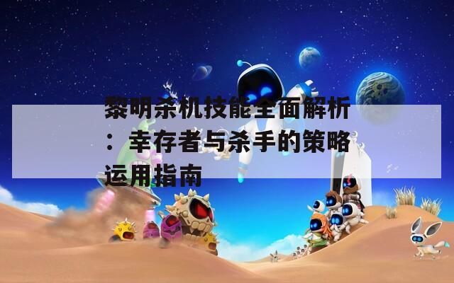黎明杀机技能全面解析：幸存者与杀手的策略运用指南