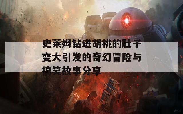 史莱姆钻进胡桃的肚子变大引发的奇幻冒险与搞笑故事分享