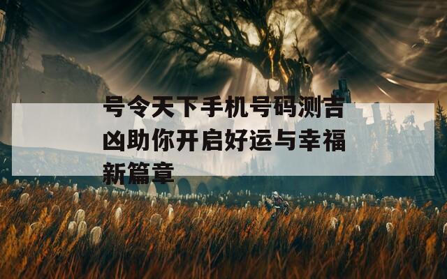 号令天下手机号码测吉凶助你开启好运与幸福新篇章