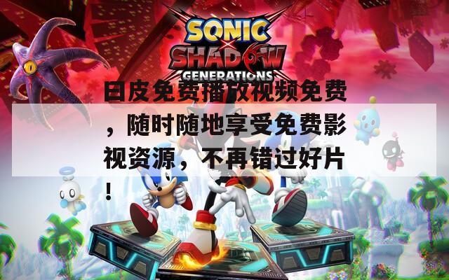 曰皮免费播放视频免费，随时随地享受免费影视资源，不再错过好片！