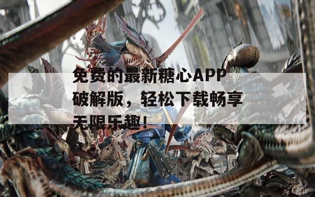 免费的最新糖心APP破解版，轻松下载畅享无限乐趣！