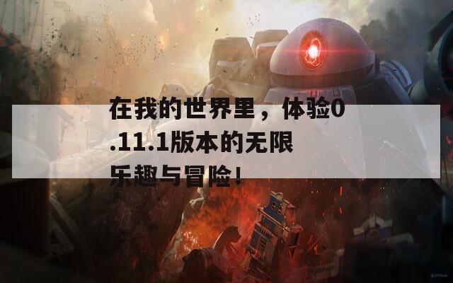 在我的世界里，体验0.11.1版本的无限乐趣与冒险！