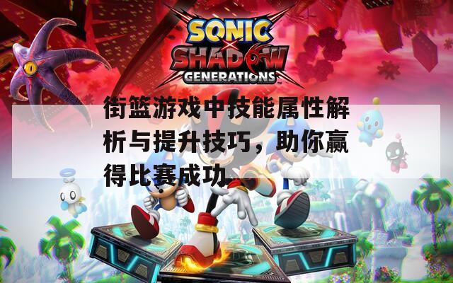 街篮游戏中技能属性解析与提升技巧，助你赢得比赛成功