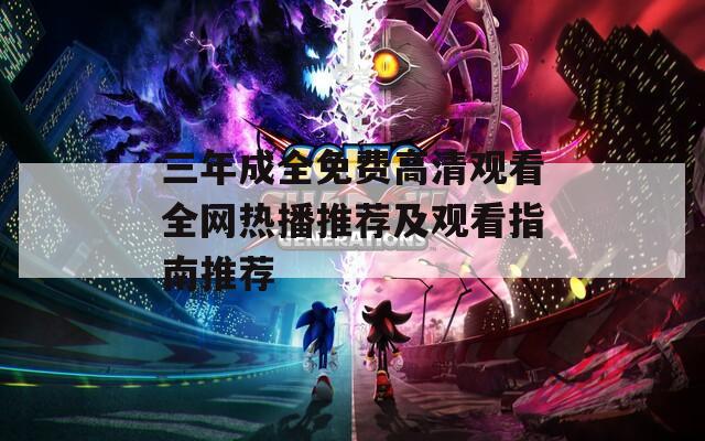 三年成全免费高清观看全网热播推荐及观看指南推荐