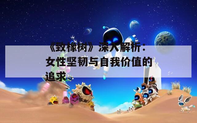 《致橡树》深入解析：女性坚韧与自我价值的追求