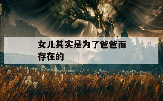 女儿其实是为了爸爸而存在的