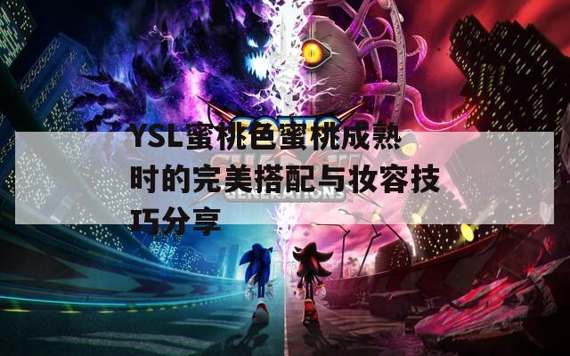 YSL蜜桃色蜜桃成熟时的完美搭配与妆容技巧分享
