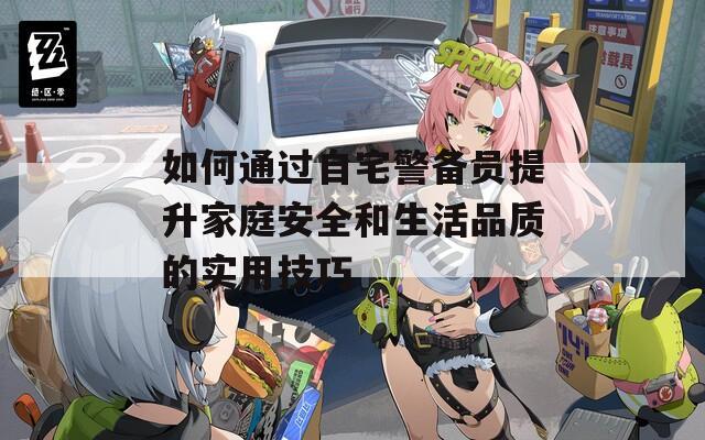 如何通过自宅警备员提升家庭安全和生活品质的实用技巧