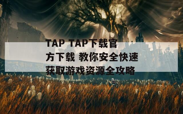 TAP TAP下载官方下载 教你安全快速获取游戏资源全攻略
