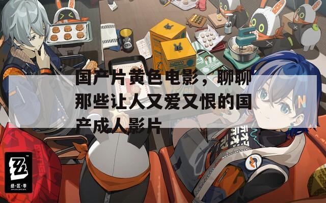 国产片黄色电影，聊聊那些让人又爱又恨的国产成人影片