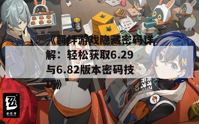 《羁绊游戏隐藏密码详解：轻松获取6.29与6.82版本密码技巧》