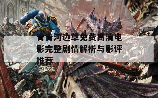 青青河边草免费高清电影完整剧情解析与影评推荐