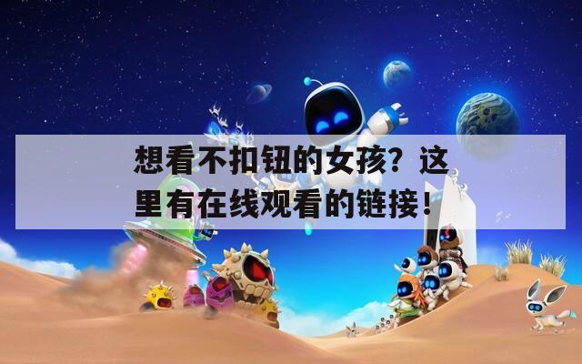 想看不扣钮的女孩？这里有在线观看的链接！