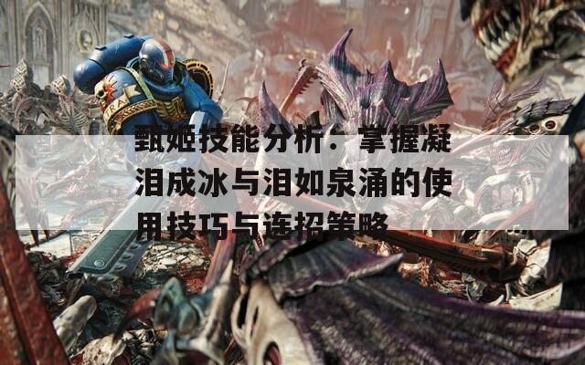 甄姬技能分析：掌握凝泪成冰与泪如泉涌的使用技巧与连招策略