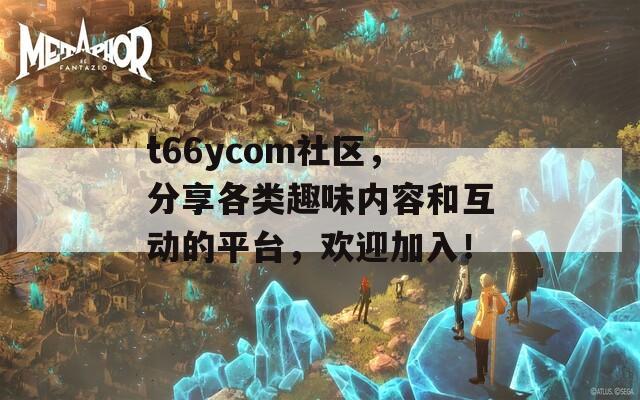 t66ycom社区，分享各类趣味内容和互动的平台，欢迎加入！