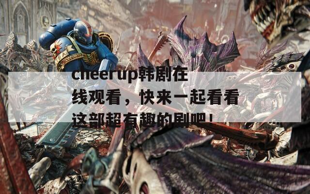 cheerup韩剧在线观看，快来一起看看这部超有趣的剧吧！