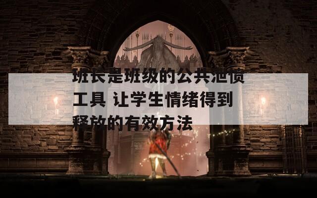 班长是班级的公共泄愤工具 让学生情绪得到释放的有效方法