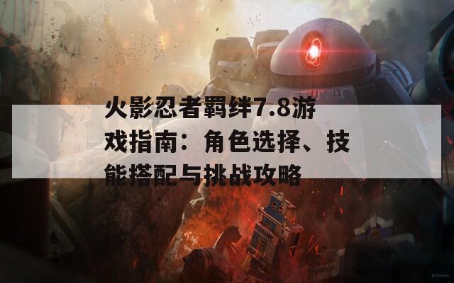 火影忍者羁绊7.8游戏指南：角色选择、技能搭配与挑战攻略