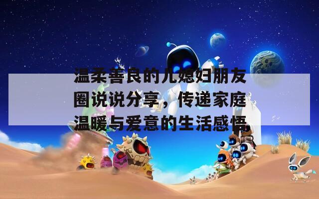 温柔善良的儿媳妇朋友圈说说分享，传递家庭温暖与爱意的生活感悟
