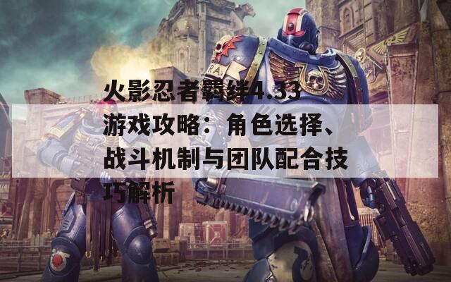 火影忍者羁绊4.33游戏攻略：角色选择、战斗机制与团队配合技巧解析