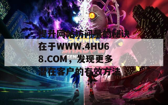 提升网站访问量的秘诀在于WWW.4HU68.COM，发现更多潜在客户的有效方法
