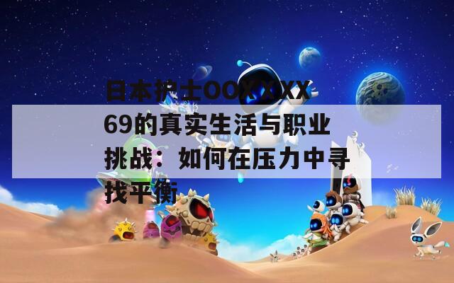 日本护士OOXⅩXX69的真实生活与职业挑战：如何在压力中寻找平衡