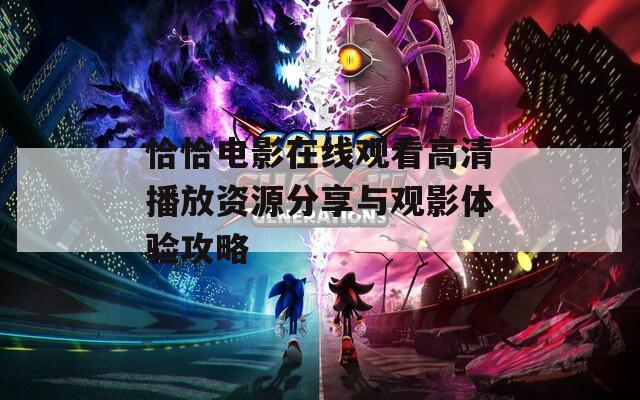 恰恰电影在线观看高清播放资源分享与观影体验攻略