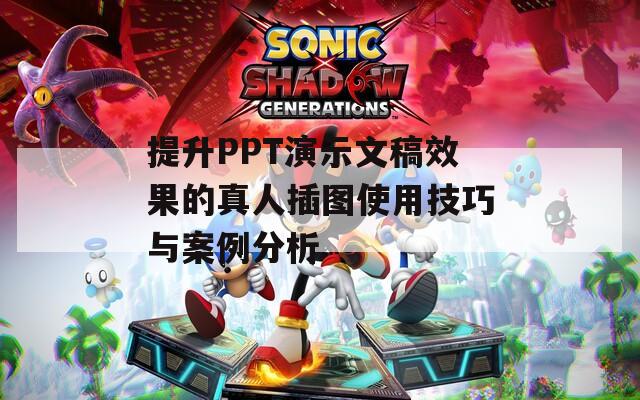 提升PPT演示文稿效果的真人插图使用技巧与案例分析