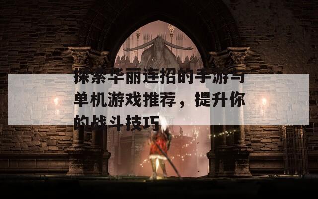 探索华丽连招的手游与单机游戏推荐，提升你的战斗技巧