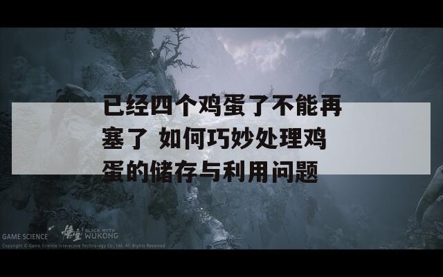 已经四个鸡蛋了不能再塞了 如何巧妙处理鸡蛋的储存与利用问题