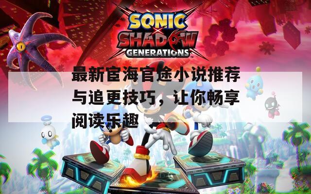 最新宦海官途小说推荐与追更技巧，让你畅享阅读乐趣